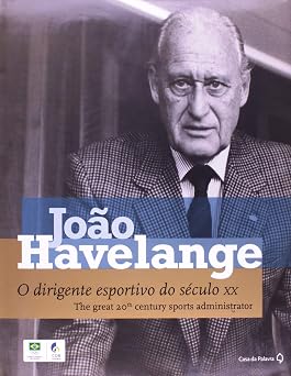 João Havelange. O Dirigente Esportivo do Século XX