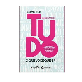 Como ser tudo o que você quiser: Um guia para quem (ainda) não sabe o que fazer mesmo depois de crescer