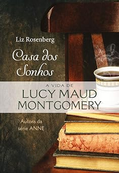 Casa dos sonhos: a vida de Lucy Maud Montgomery